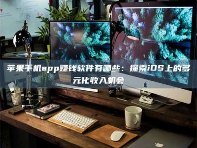 冠县苹果手机app赚钱软件有哪些：探索iOS上的多元化收入机会