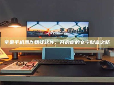 冠县苹果手机写作赚钱软件：开启你的文字财富之路