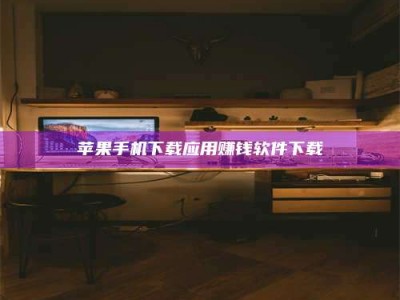 冠县苹果手机下载应用赚钱软件下载