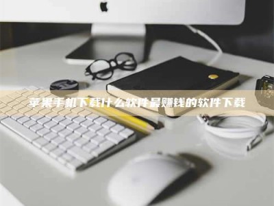 冠县苹果手机下载什么软件最赚钱的软件下载