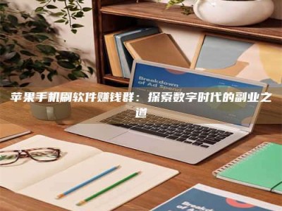 冠县苹果手机刷软件赚钱群：探索数字时代的副业之道