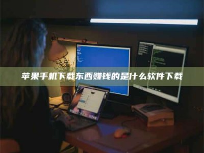 冠县苹果手机下载东西赚钱的是什么软件下载